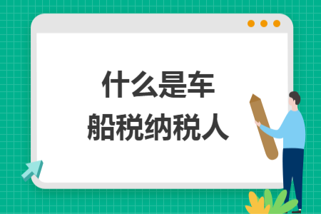 什么是車船稅納稅人