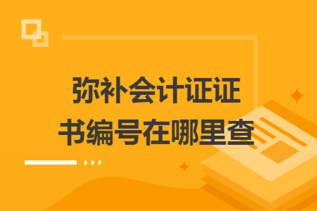 彌補(bǔ)會計(jì)證證書編號在哪里查