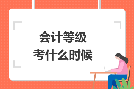 會(huì)計(jì)等級(jí)考什么時(shí)候