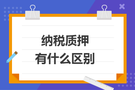 納稅質(zhì)押有什么區(qū)別