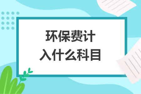 環(huán)保費(fèi)計(jì)入什么科目