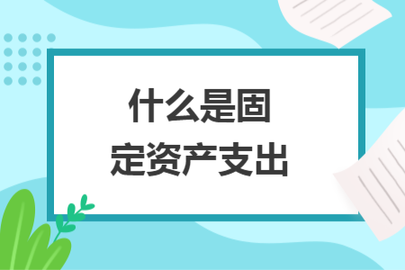 什么是固定資產(chǎn)支出