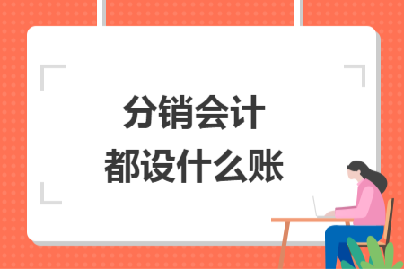 分銷(xiāo)會(huì)計(jì)都設(shè)什么賬