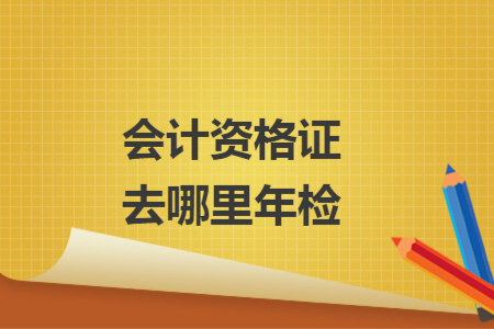 會計資格證去哪里年檢
