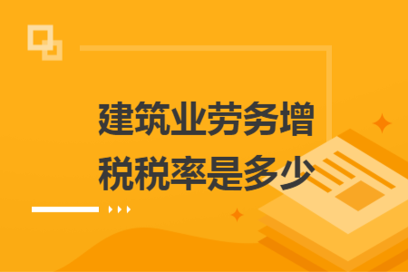 建筑業(yè)勞務(wù)增稅稅率是多少