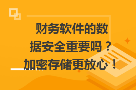 財務(wù)軟件的數(shù)據(jù)安全重要嗎？加密存儲更放心！