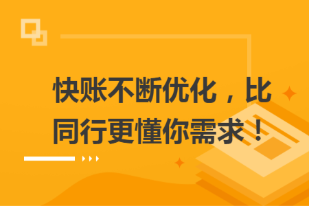快賬不斷優(yōu)化，比同行更懂你需求！