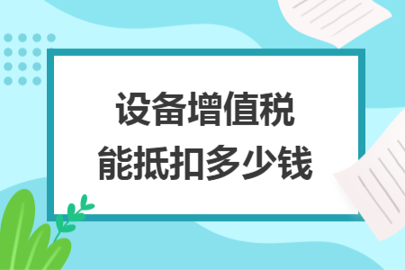 設(shè)備增值稅能抵扣多少錢