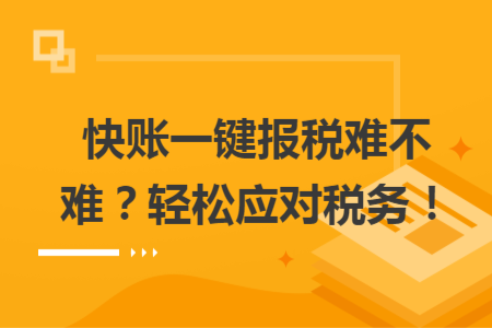 快賬一鍵報稅難不難？輕松應對稅務！