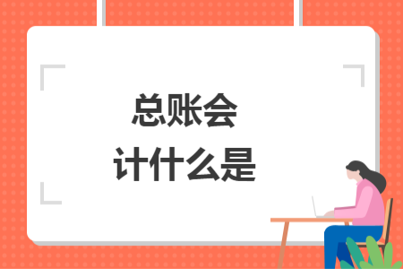 總賬會(huì)計(jì)什么是