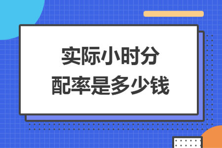 實(shí)際小時(shí)分配率是多少錢