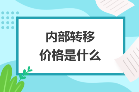 內(nèi)部轉(zhuǎn)移價(jià)格是什么