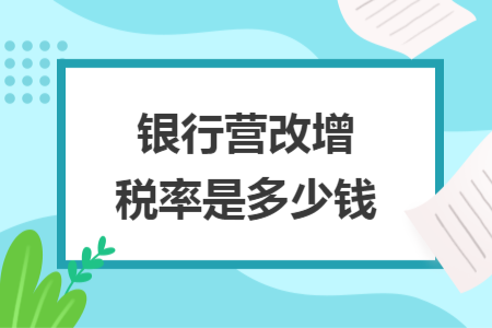 銀行營改增稅率是多少錢