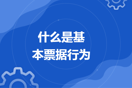 什么是基本票據(jù)行為