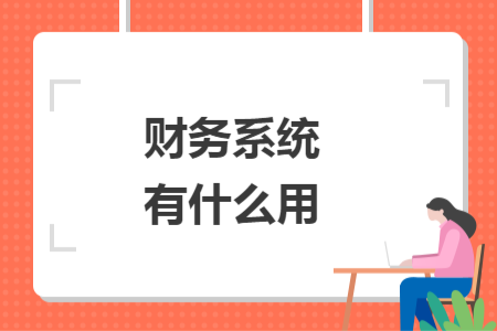財(cái)務(wù)系統(tǒng)有什么用