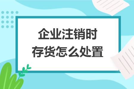企業(yè)注銷時存貨怎么處置