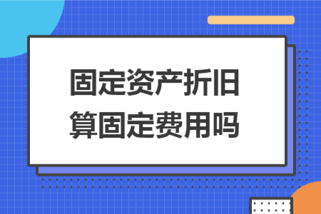 固定資產(chǎn)折舊算固定費(fèi)用嗎