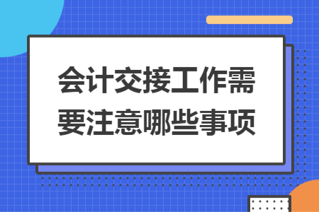 會計交接工作需要注意哪些事項
