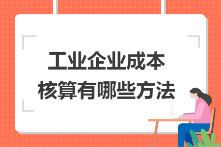 工業(yè)企業(yè)成本核算有哪些方法