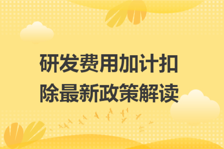 研發(fā)費(fèi)用加計(jì)扣除最新政策解讀