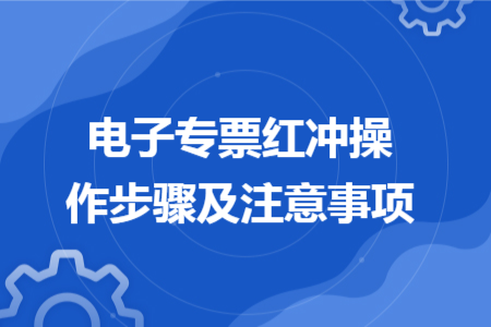 電子專票紅沖操作步驟及注意事項(xiàng)