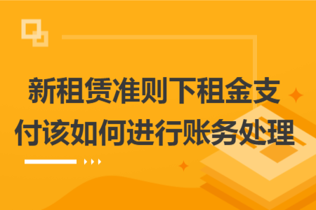 新租賃準(zhǔn)則下租金支付該如何進(jìn)行賬務(wù)處理