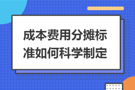 成本費(fèi)用分?jǐn)倶?biāo)準(zhǔn)如何科學(xué)制定