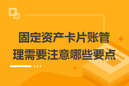 固定資產(chǎn)卡片賬管理需要注意哪些要點(diǎn)