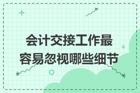 會計交接工作最容易忽視哪些細節(jié)