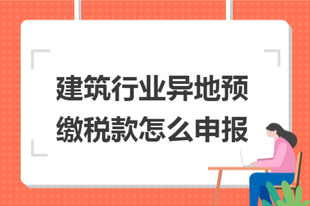 建筑行業(yè)異地預繳稅款怎么申報