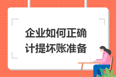 企業(yè)如何正確計提壞賬準備