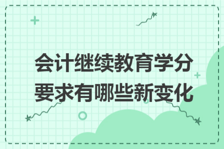 會(huì)計(jì)繼續(xù)教育學(xué)分要求有哪些新變化