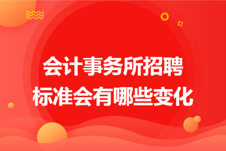 會(huì)計(jì)事務(wù)所招聘標(biāo)準(zhǔn)會(huì)有哪些變化