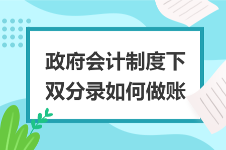 政府會(huì)計(jì)制度下雙分錄如何做賬