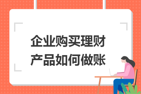 企業(yè)購買理財(cái)產(chǎn)品如何做賬