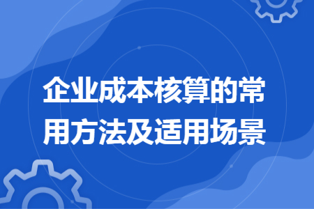 企業(yè)成本核算的常用方法及適用場景