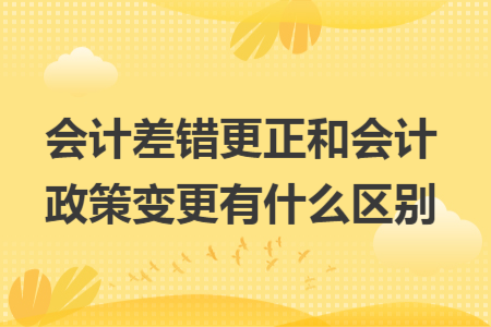 會(huì)計(jì)差錯(cuò)更正和會(huì)計(jì)政策變更有什么區(qū)別