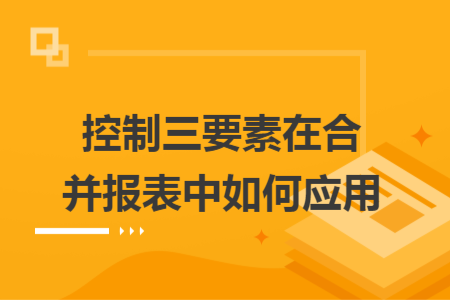 控制三要素在合并報表中如何應用