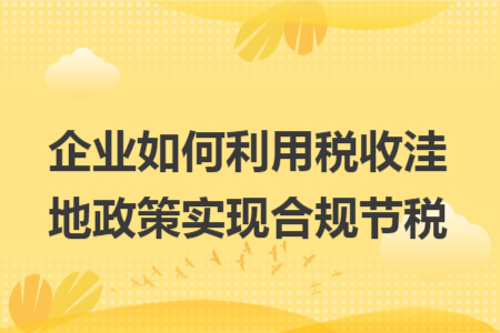 企業(yè)如何利用稅收洼地政策實(shí)現(xiàn)合規(guī)節(jié)稅