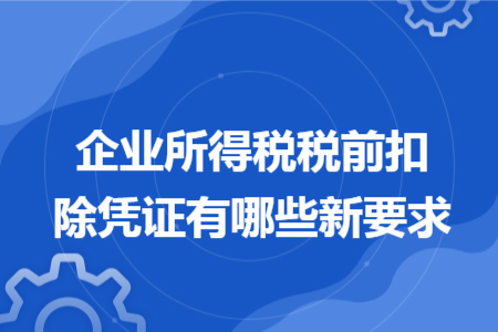 企業(yè)所得稅稅前扣除憑證有哪些新要求