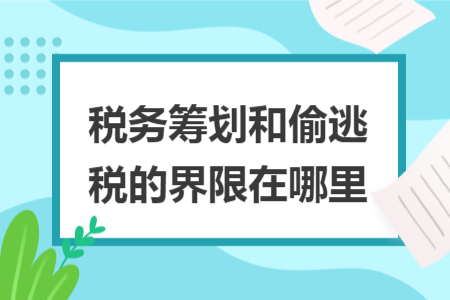 稅務(wù)籌劃和偷逃稅的界限在哪里