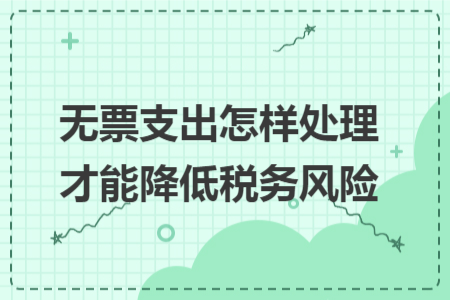 無票支出怎樣處理才能降低稅務(wù)風(fēng)險(xiǎn)