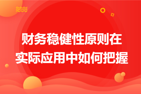 財(cái)務(wù)穩(wěn)健性原則在實(shí)際應(yīng)用中如何把握