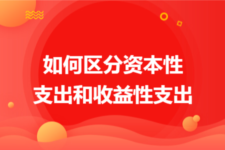 如何區(qū)分資本性支出和收益性支出
