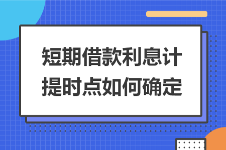 短期借款利息計(jì)提時點(diǎn)如何確定