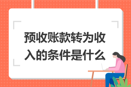 預(yù)收賬款轉(zhuǎn)為收入的條件是什么