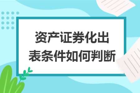 資產(chǎn)證券化出表?xiàng)l件如何判斷