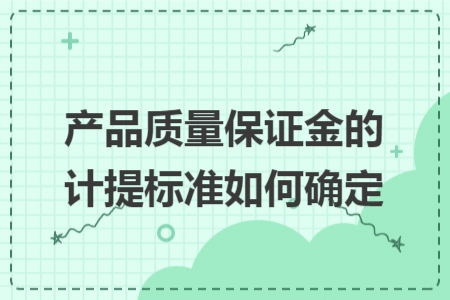 產(chǎn)品質(zhì)量保證金的計提標(biāo)準(zhǔn)如何確定