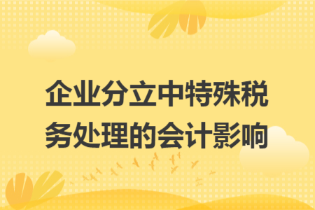 企業(yè)分立中特殊稅務(wù)處理的會計影響