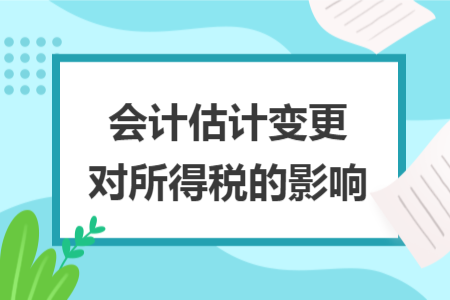 會(huì)計(jì)估計(jì)變更對(duì)所得稅的影響